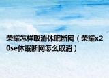 荣耀怎样取消休眠断网（荣耀x20se休眠断网怎么取消）