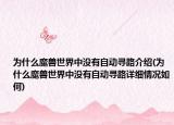 为什么魔兽世界中没有自动寻路介绍(为什么魔兽世界中没有自动寻路详细情况如何)