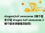 dragon(ball xenoverse 2哪个版本介绍 dragon ball xenoverse 2哪个版本详细情况如何)