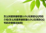 怎么知道英雄联盟(LOL)玩家的QQ号码介绍(怎么知道英雄联盟(LOL)玩家的QQ号码详细情况如何)