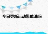今日更新运动鞋能洗吗