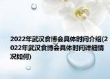 2022年武汉食博会具体时间介绍(2022年武汉食博会具体时间详细情况如何)