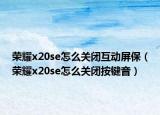 荣耀x20se怎么关闭互动屏保（荣耀x20se怎么关闭按键音）