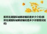 新郑龙湖国际城邮政编码是多少介绍(新郑龙湖国际城邮政编码是多少详细情况如何)