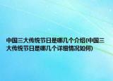 中国三大传统节日是哪几个介绍(中国三大传统节日是哪几个详细情况如何)