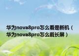 华为nova8pro怎么看是新机（华为nova8pro怎么截长屏）