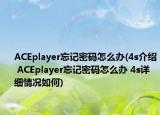 ACEplayer忘记密码怎么办(4s介绍 ACEplayer忘记密码怎么办 4s详细情况如何)