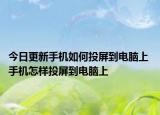 今日更新手机如何投屏到电脑上 手机怎样投屏到电脑上