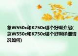 急W550c和K750c哪个好啊介绍(急W550c和K750c哪个好啊详细情况如何)