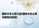 固体水怎么用介绍(固体水怎么用详细情况如何)