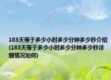 183天等于多少小时多少分钟多少秒介绍(183天等于多少小时多少分钟多少秒详细情况如何)