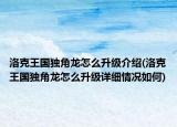 洛克王国独角龙怎么升级介绍(洛克王国独角龙怎么升级详细情况如何)