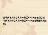 用功夫不负有心人写一段话80个字左右介绍(用功夫不负有心人写一段话80个字左右详细情况如何)
