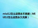 miui12怎么设置永不息屏（MIUI12怎么设置永久亮屏）