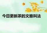 今日更新茶的文雅叫法