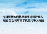 今日更新如何将苹果手机照片导入电脑 怎么将苹果手机照片导入电脑