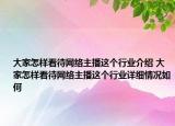 大家怎样看待网络主播这个行业介绍 大家怎样看待网络主播这个行业详细情况如何