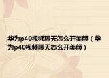华为p40视频聊天怎么开美颜（华为p40视频聊天怎么开美颜）