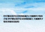 DNF要达到沙影贝利特的威力(大概要多少物攻介绍 DNF要达到沙影贝利特的威力 大概要多少物攻详细情况如何)