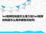 led视频控制器怎么用介绍(led视频控制器怎么用详细情况如何)