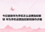 今日更新华为手机怎么设置指纹解锁 华为手机设置指纹解锁操作步骤
