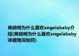 黄晓明为什么喜欢angelababy介绍(黄晓明为什么喜欢angelababy详细情况如何)