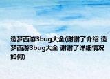 造梦西游3bug大全(谢谢了介绍 造梦西游3bug大全 谢谢了详细情况如何)
