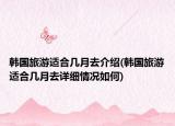 韩国旅游适合几月去介绍(韩国旅游适合几月去详细情况如何)