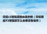 荣耀x1增强版路由器参数（荣耀路由X1增强版怎么查看设备信息）