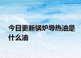 今日更新锅炉导热油是什么油