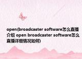 open(broadcaster software怎么直播介绍 open broadcaster software怎么直播详细情况如何)