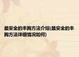 最安全的丰胸方法介绍(最安全的丰胸方法详细情况如何)