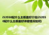 i53550配什么主板最好介绍(i53550配什么主板最好详细情况如何)