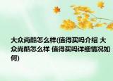 大众尚酷怎么样(值得买吗介绍 大众尚酷怎么样 值得买吗详细情况如何)