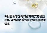 今日更新华为背对背充电支持哪些手机 华为背对背充电支持手机的手机名