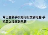 今日更新手机如何投屏到电脑 手机怎么投屏到电脑