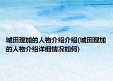 城田理加的人物介绍介绍(城田理加的人物介绍详细情况如何)