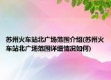 苏州火车站北广场范围介绍(苏州火车站北广场范围详细情况如何)