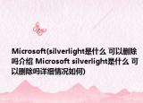 Microsoft(silverlight是什么 可以删除吗介绍 Microsoft silverlight是什么 可以删除吗详细情况如何)