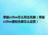荣耀x20se怎么双击亮屏（荣耀x20se通知亮屏怎么设置）