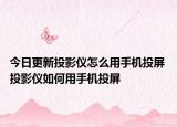 今日更新投影仪怎么用手机投屏 投影仪如何用手机投屏