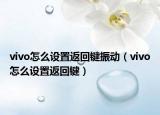 vivo怎么设置返回键振动（vivo怎么设置返回键）