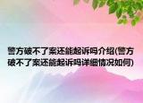 警方破不了案还能起诉吗介绍(警方破不了案还能起诉吗详细情况如何)