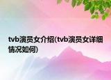 tvb演员女介绍(tvb演员女详细情况如何)