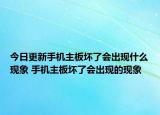 今日更新手机主板坏了会出现什么现象 手机主板坏了会出现的现象