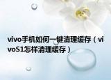 vivo手机如何一键清理缓存（vivoS1怎样清理缓存）