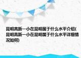 昆明高新一小在昆明属于什么水平介绍(昆明高新一小在昆明属于什么水平详细情况如何)