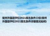 楚州外国语学校2021报名条件介绍(楚州外国语学校2021报名条件详细情况如何)