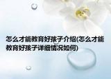 怎么才能教育好孩子介绍(怎么才能教育好孩子详细情况如何)