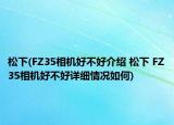 松下(FZ35相机好不好介绍 松下 FZ35相机好不好详细情况如何)